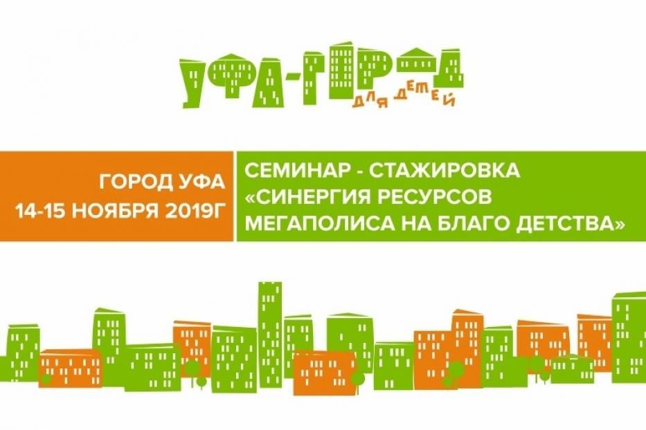 14 – 15 ноября 2019 г. в городе Уфе пройдет всероссийский семинар-стажировка «Синергия ресурсов мегаполиса на благо детства»